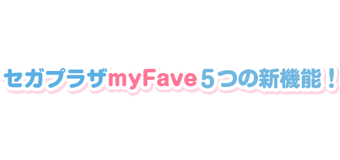 セガプラザmyfave5つの新機能!